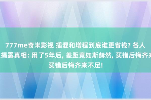 777me奇米影视 插混和增程到底谁更省钱? 各人东谈主揭露真相: 用了5年后， 差距竟如斯赫然， 买错后悔齐来不足!