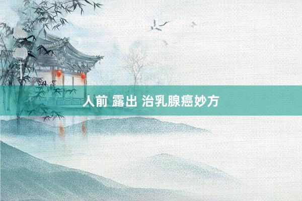 人前 露出 治乳腺癌妙方