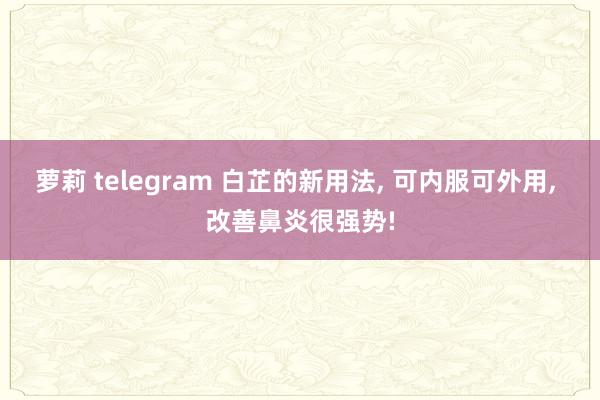 萝莉 telegram 白芷的新用法， 可内服可外用， 改善鼻炎很强势!
