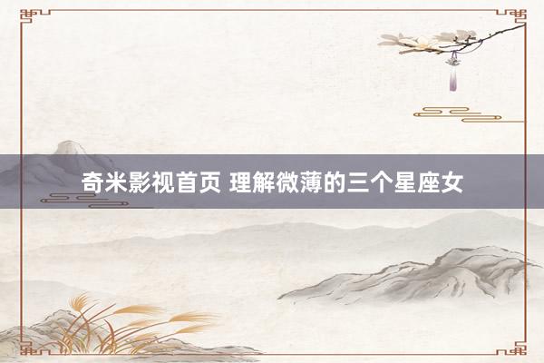 奇米影视首页 理解微薄的三个星座女