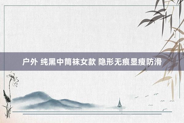 户外 纯黑中筒袜女款 隐形无痕显瘦防滑