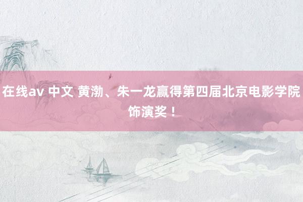 在线av 中文 黄渤、朱一龙赢得第四届北京电影学院饰演奖 !