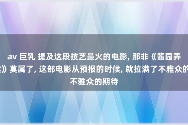 av 巨乳 提及这段技艺最火的电影， 那非《酱园弄·悬案》莫属了， 这部电影从预报的时候， 就拉满了不雅众的期待
